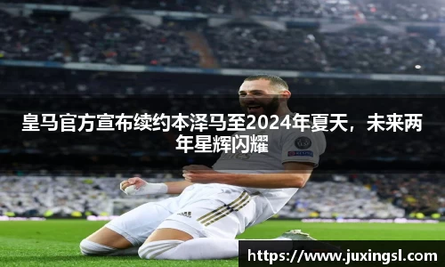 皇马官方宣布续约本泽马至2024年夏天，未来两年星辉闪耀