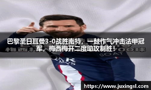 巴黎圣日耳曼3-0战胜南特，一鼓作气冲击法甲冠军，梅西梅开二度助攻制胜！