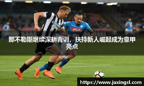 那不勒斯继续深耕青训，扶持新人崛起成为意甲亮点