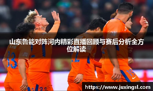 山东鲁能对阵河内精彩直播回顾与赛后分析全方位解读