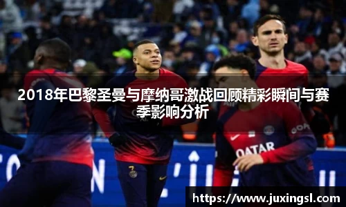 2018年巴黎圣曼与摩纳哥激战回顾精彩瞬间与赛季影响分析