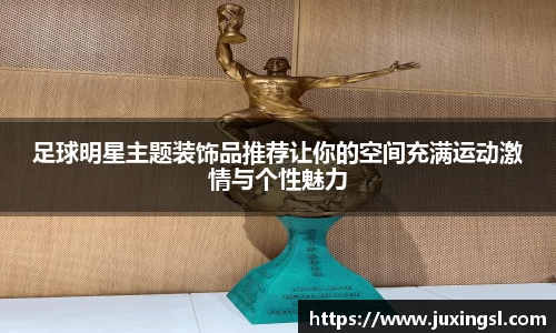 足球明星主题装饰品推荐让你的空间充满运动激情与个性魅力