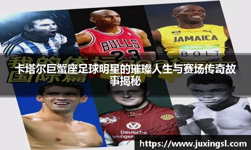 卡塔尔巨蟹座足球明星的璀璨人生与赛场传奇故事揭秘