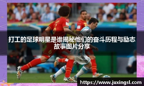 打工的足球明星是谁揭秘他们的奋斗历程与励志故事图片分享
